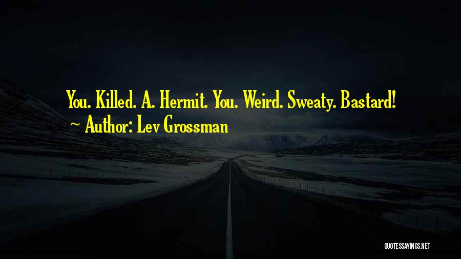 Lev Grossman Quotes: You. Killed. A. Hermit. You. Weird. Sweaty. Bastard!