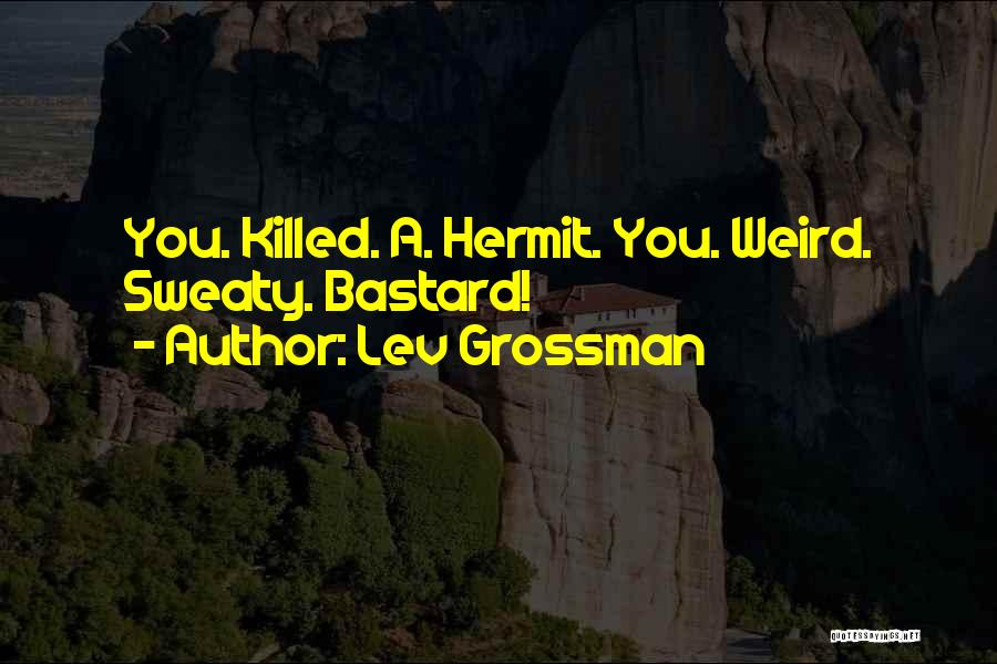 Lev Grossman Quotes: You. Killed. A. Hermit. You. Weird. Sweaty. Bastard!