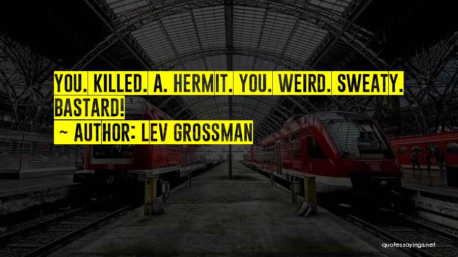 Lev Grossman Quotes: You. Killed. A. Hermit. You. Weird. Sweaty. Bastard!