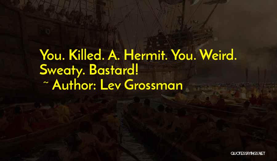Lev Grossman Quotes: You. Killed. A. Hermit. You. Weird. Sweaty. Bastard!