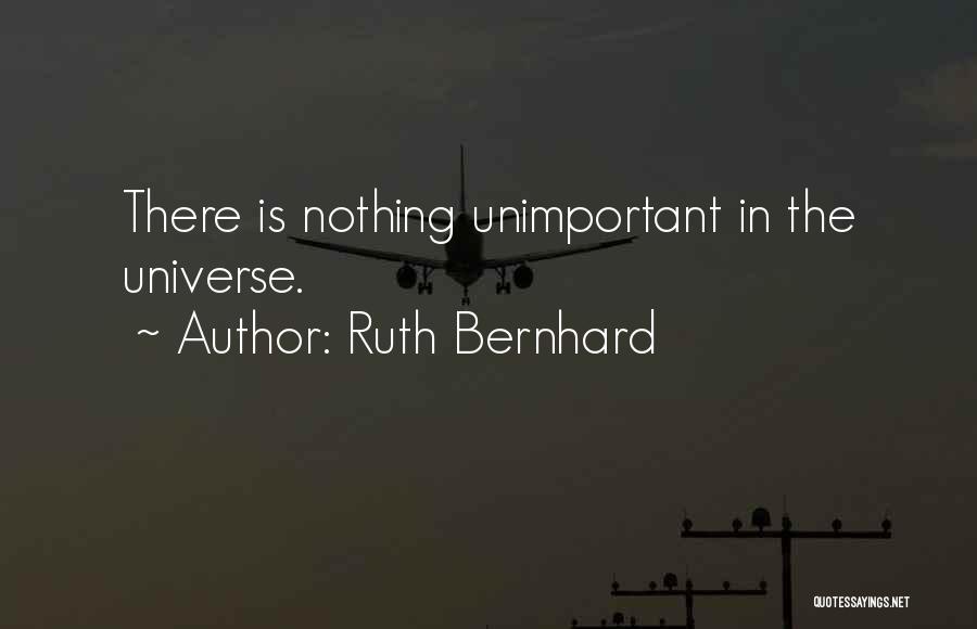 Ruth Bernhard Quotes: There Is Nothing Unimportant In The Universe.