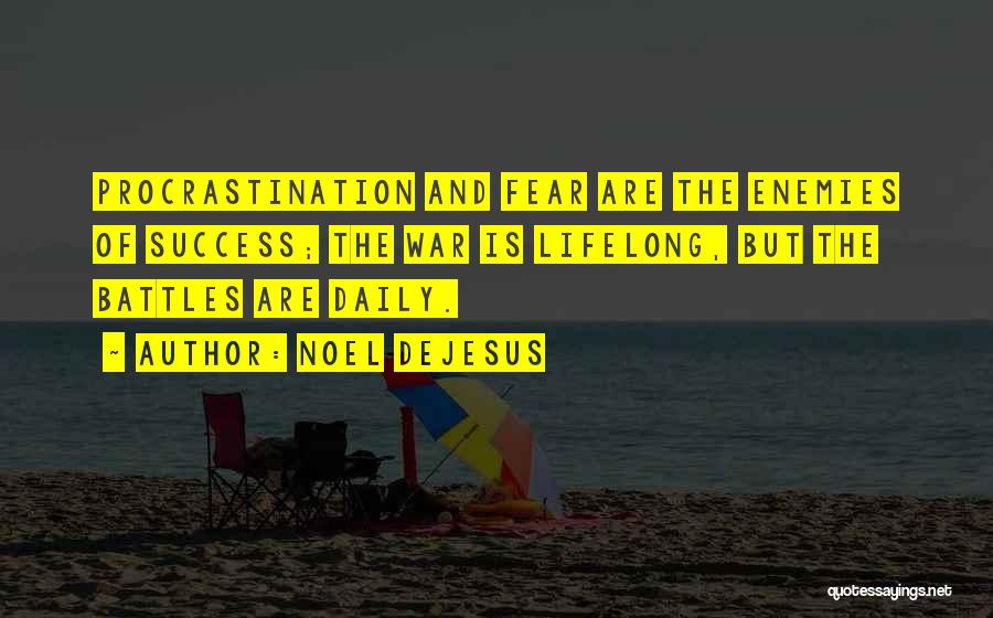 Noel DeJesus Quotes: Procrastination And Fear Are The Enemies Of Success; The War Is Lifelong, But The Battles Are Daily.