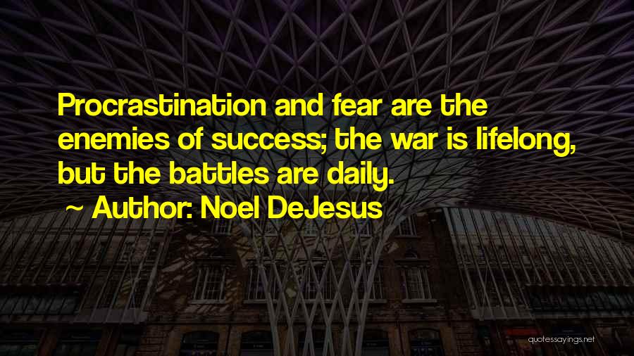 Noel DeJesus Quotes: Procrastination And Fear Are The Enemies Of Success; The War Is Lifelong, But The Battles Are Daily.