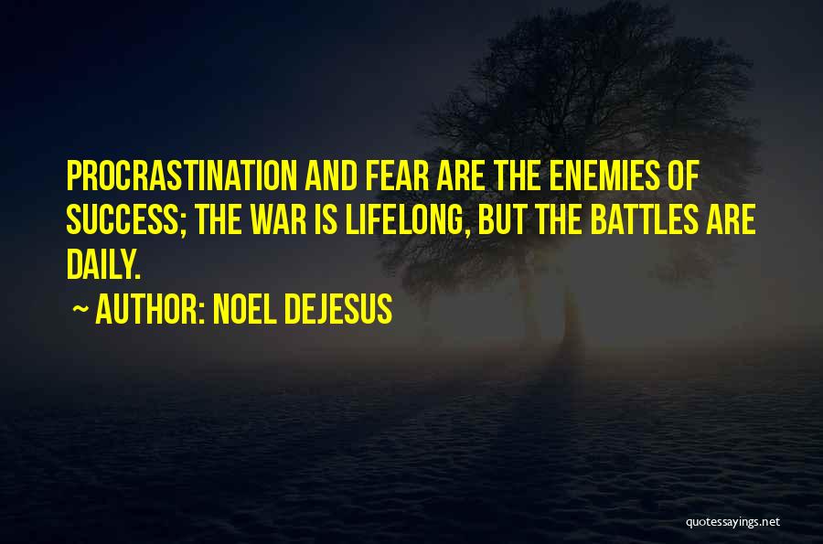 Noel DeJesus Quotes: Procrastination And Fear Are The Enemies Of Success; The War Is Lifelong, But The Battles Are Daily.