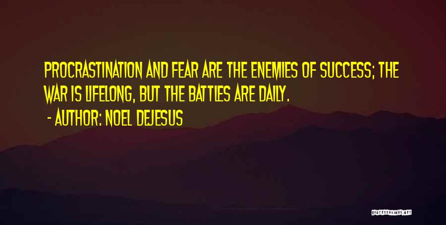 Noel DeJesus Quotes: Procrastination And Fear Are The Enemies Of Success; The War Is Lifelong, But The Battles Are Daily.