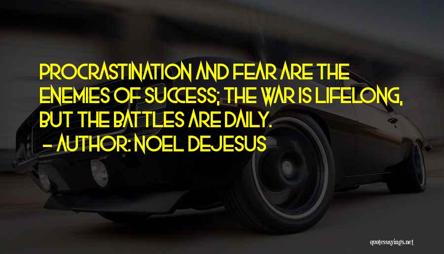 Noel DeJesus Quotes: Procrastination And Fear Are The Enemies Of Success; The War Is Lifelong, But The Battles Are Daily.