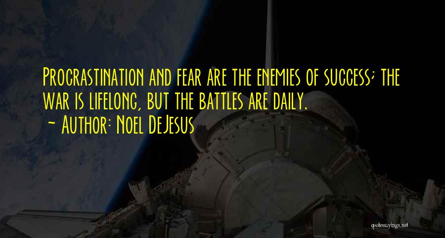 Noel DeJesus Quotes: Procrastination And Fear Are The Enemies Of Success; The War Is Lifelong, But The Battles Are Daily.