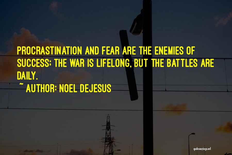 Noel DeJesus Quotes: Procrastination And Fear Are The Enemies Of Success; The War Is Lifelong, But The Battles Are Daily.