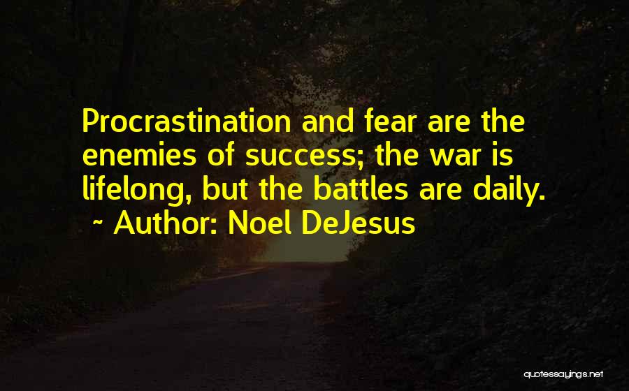 Noel DeJesus Quotes: Procrastination And Fear Are The Enemies Of Success; The War Is Lifelong, But The Battles Are Daily.
