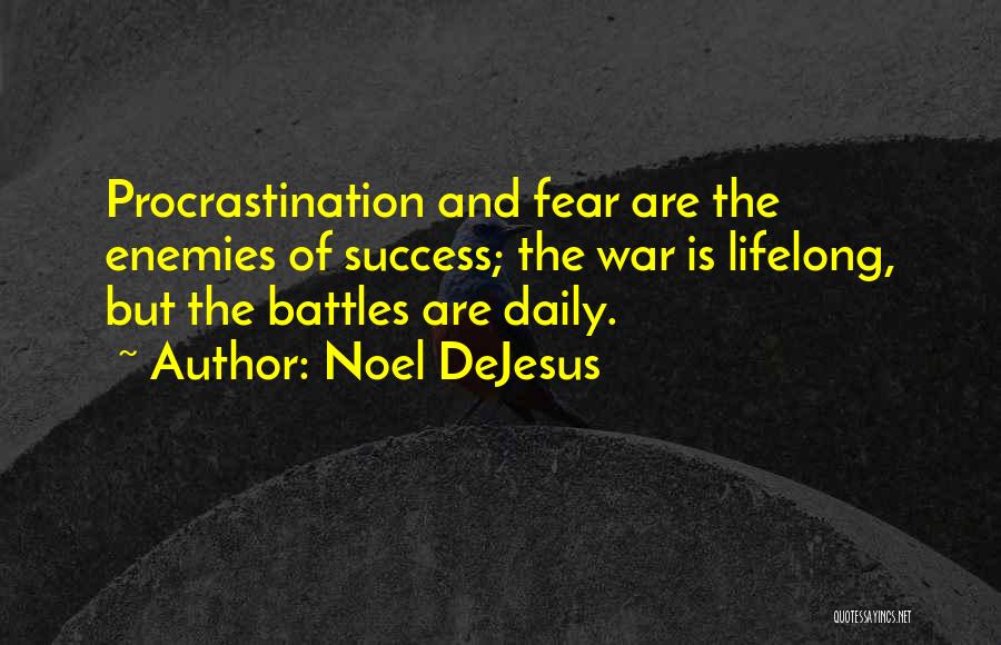 Noel DeJesus Quotes: Procrastination And Fear Are The Enemies Of Success; The War Is Lifelong, But The Battles Are Daily.