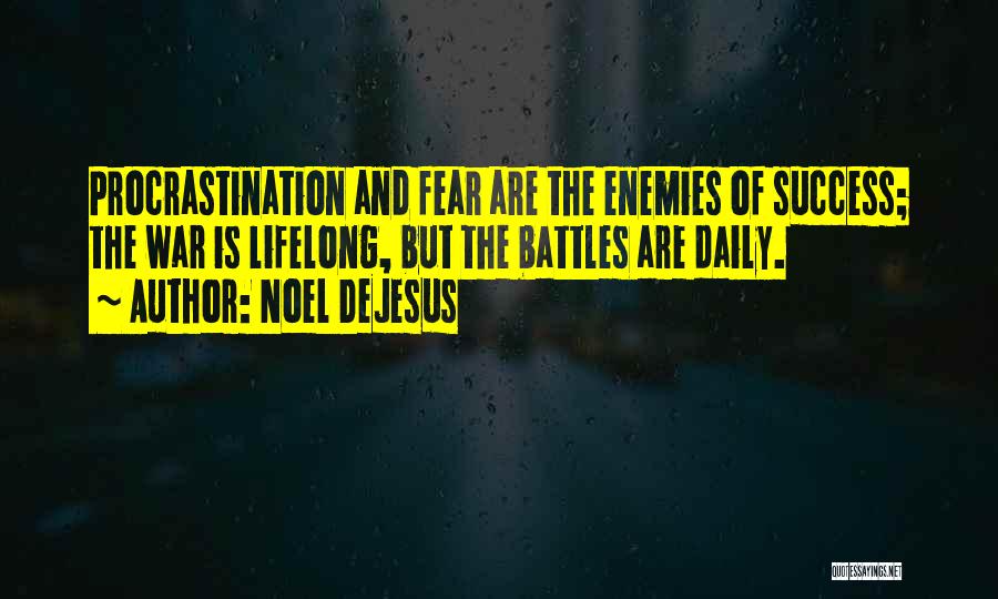 Noel DeJesus Quotes: Procrastination And Fear Are The Enemies Of Success; The War Is Lifelong, But The Battles Are Daily.