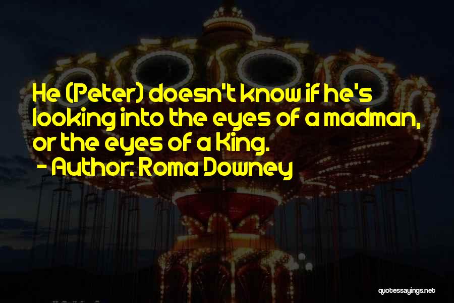 Roma Downey Quotes: He (peter) Doesn't Know If He's Looking Into The Eyes Of A Madman, Or The Eyes Of A King.