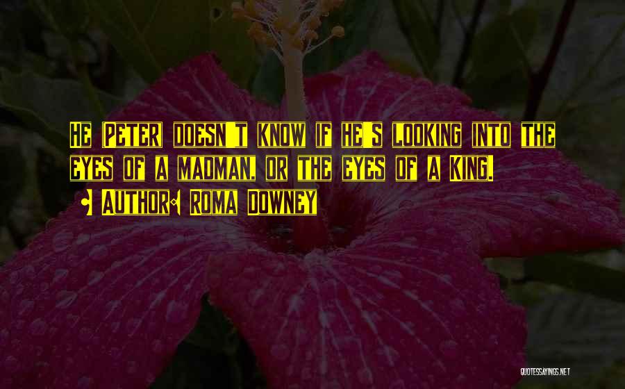 Roma Downey Quotes: He (peter) Doesn't Know If He's Looking Into The Eyes Of A Madman, Or The Eyes Of A King.