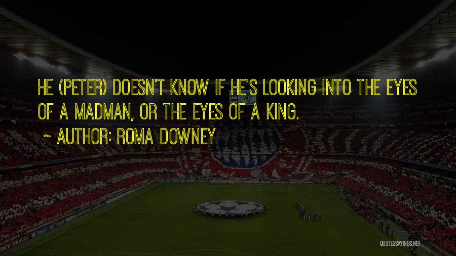 Roma Downey Quotes: He (peter) Doesn't Know If He's Looking Into The Eyes Of A Madman, Or The Eyes Of A King.