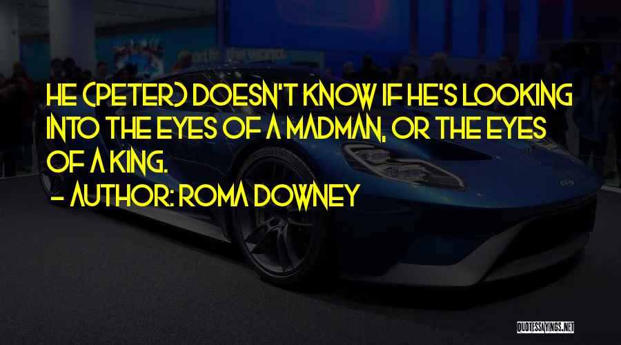 Roma Downey Quotes: He (peter) Doesn't Know If He's Looking Into The Eyes Of A Madman, Or The Eyes Of A King.