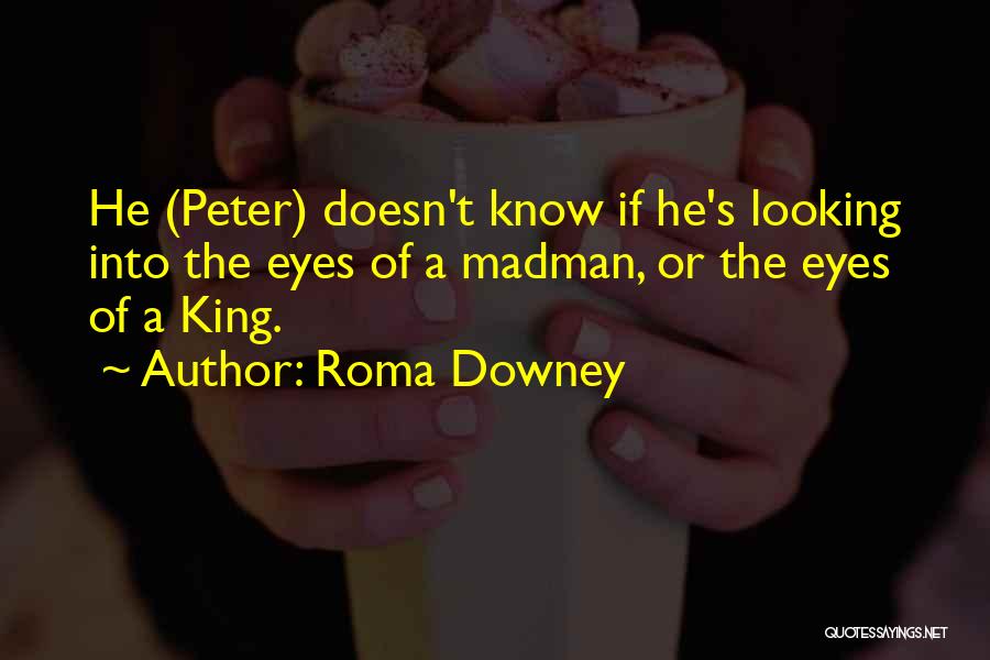 Roma Downey Quotes: He (peter) Doesn't Know If He's Looking Into The Eyes Of A Madman, Or The Eyes Of A King.