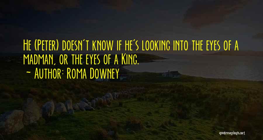 Roma Downey Quotes: He (peter) Doesn't Know If He's Looking Into The Eyes Of A Madman, Or The Eyes Of A King.