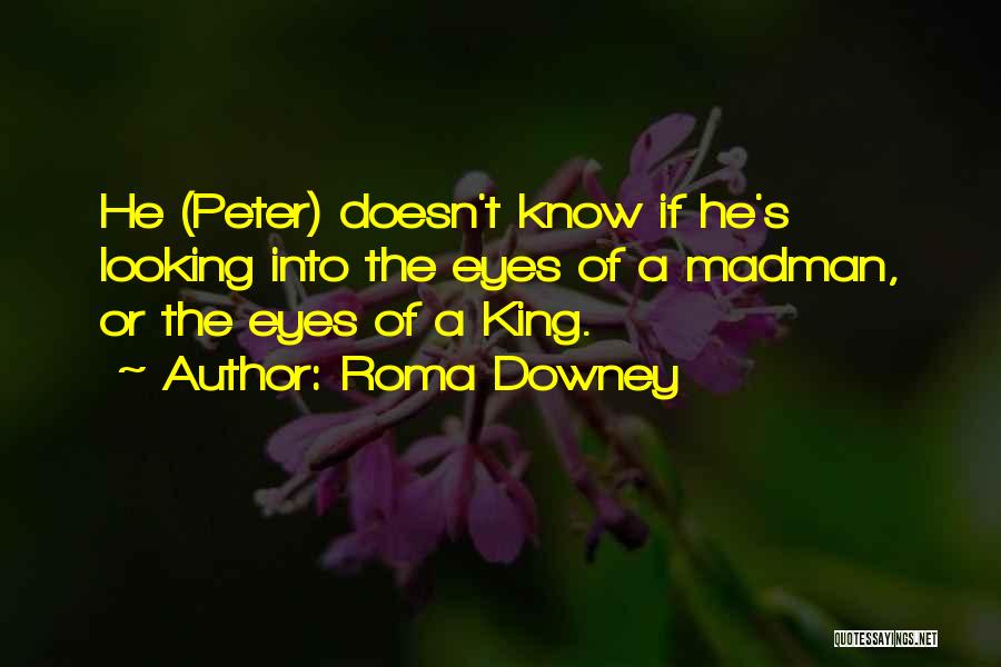 Roma Downey Quotes: He (peter) Doesn't Know If He's Looking Into The Eyes Of A Madman, Or The Eyes Of A King.