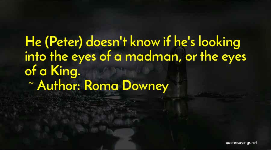 Roma Downey Quotes: He (peter) Doesn't Know If He's Looking Into The Eyes Of A Madman, Or The Eyes Of A King.
