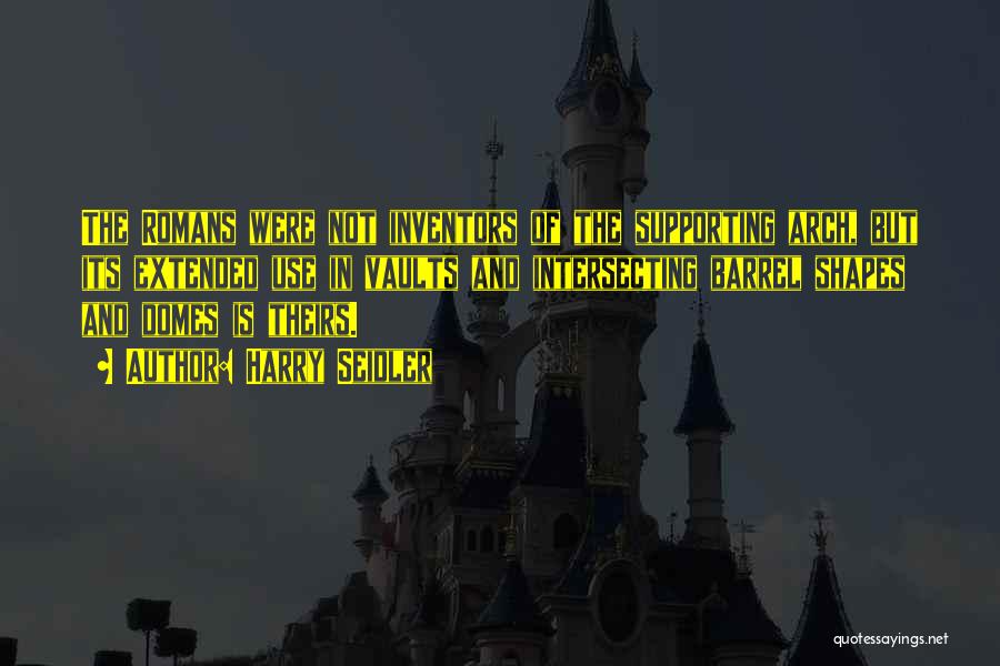 Harry Seidler Quotes: The Romans Were Not Inventors Of The Supporting Arch, But Its Extended Use In Vaults And Intersecting Barrel Shapes And