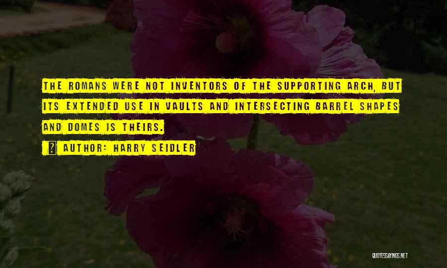 Harry Seidler Quotes: The Romans Were Not Inventors Of The Supporting Arch, But Its Extended Use In Vaults And Intersecting Barrel Shapes And