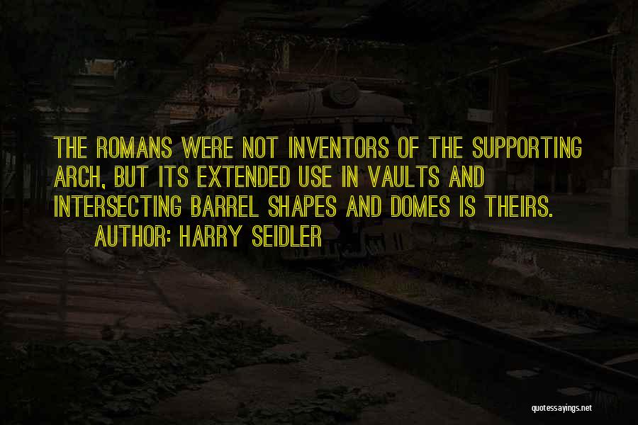 Harry Seidler Quotes: The Romans Were Not Inventors Of The Supporting Arch, But Its Extended Use In Vaults And Intersecting Barrel Shapes And