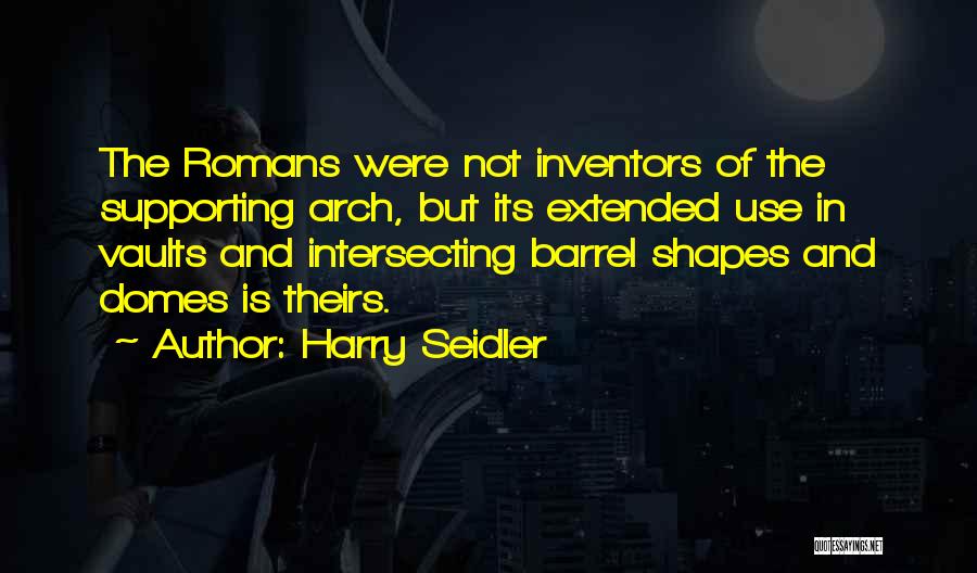 Harry Seidler Quotes: The Romans Were Not Inventors Of The Supporting Arch, But Its Extended Use In Vaults And Intersecting Barrel Shapes And