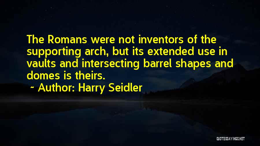 Harry Seidler Quotes: The Romans Were Not Inventors Of The Supporting Arch, But Its Extended Use In Vaults And Intersecting Barrel Shapes And