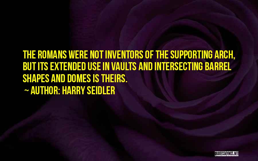 Harry Seidler Quotes: The Romans Were Not Inventors Of The Supporting Arch, But Its Extended Use In Vaults And Intersecting Barrel Shapes And