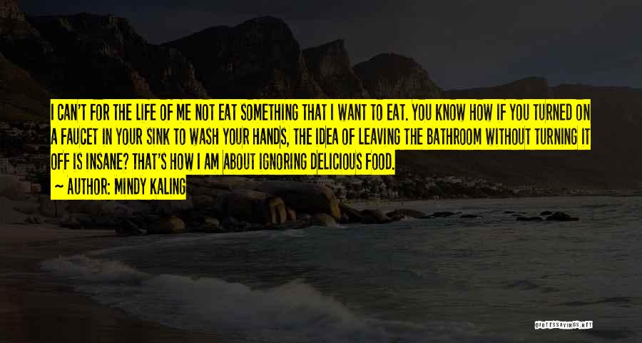 Mindy Kaling Quotes: I Can't For The Life Of Me Not Eat Something That I Want To Eat. You Know How If You