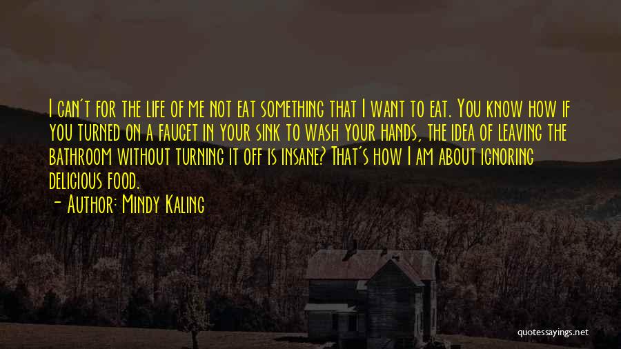 Mindy Kaling Quotes: I Can't For The Life Of Me Not Eat Something That I Want To Eat. You Know How If You