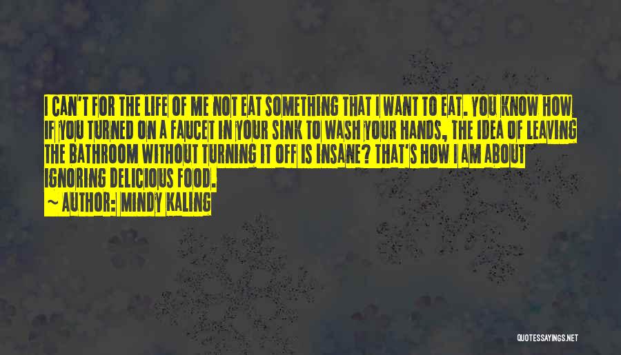 Mindy Kaling Quotes: I Can't For The Life Of Me Not Eat Something That I Want To Eat. You Know How If You