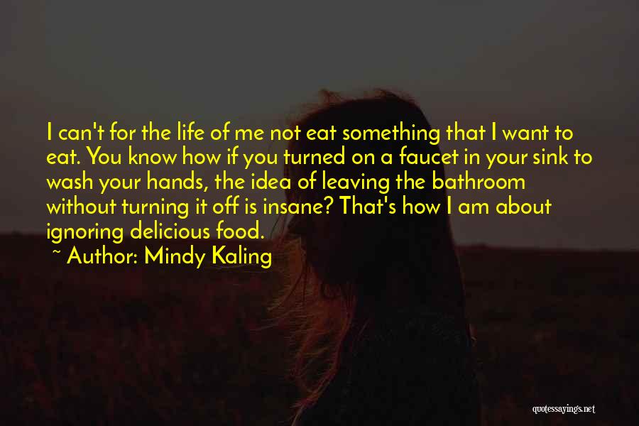 Mindy Kaling Quotes: I Can't For The Life Of Me Not Eat Something That I Want To Eat. You Know How If You