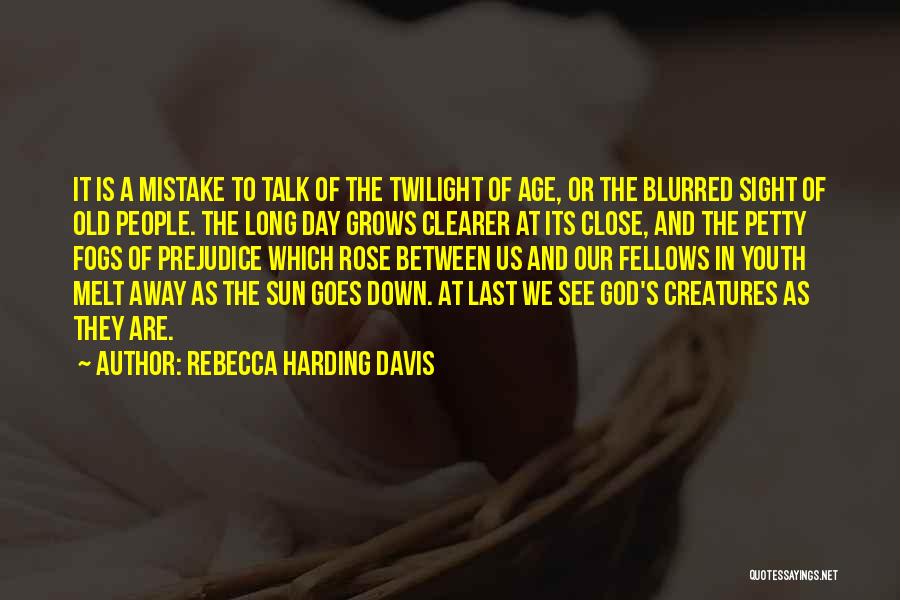 Rebecca Harding Davis Quotes: It Is A Mistake To Talk Of The Twilight Of Age, Or The Blurred Sight Of Old People. The Long