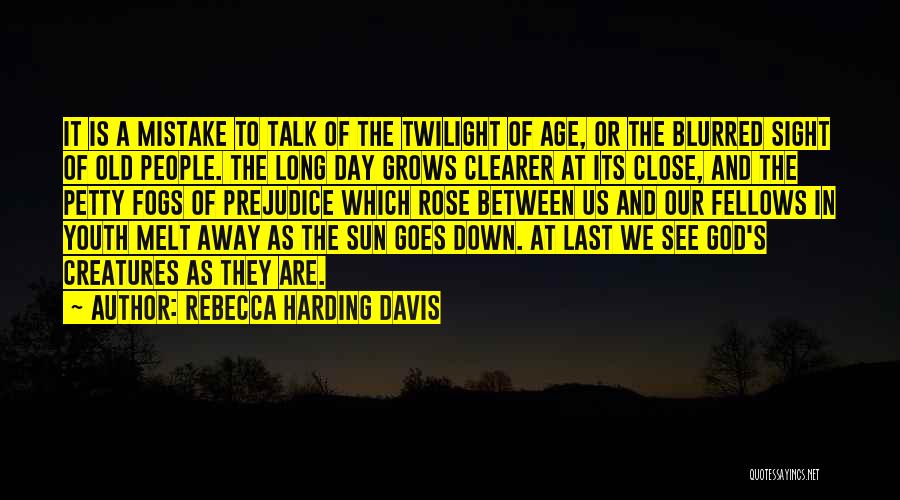 Rebecca Harding Davis Quotes: It Is A Mistake To Talk Of The Twilight Of Age, Or The Blurred Sight Of Old People. The Long