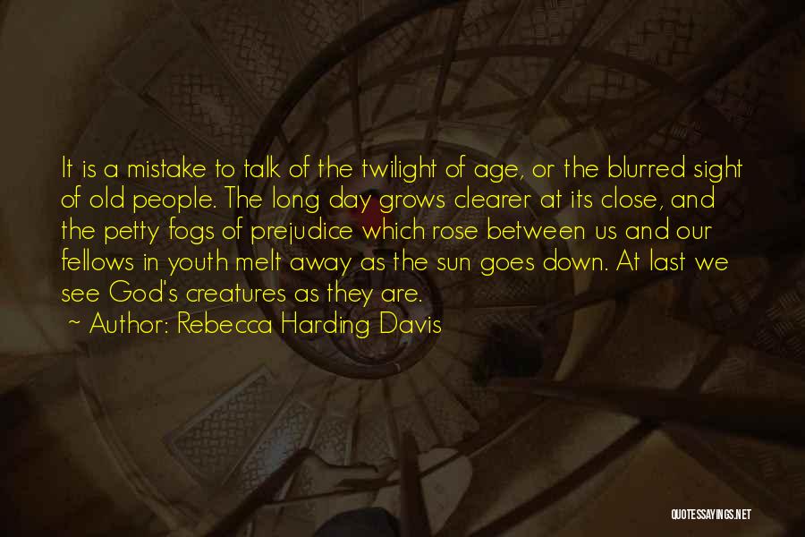 Rebecca Harding Davis Quotes: It Is A Mistake To Talk Of The Twilight Of Age, Or The Blurred Sight Of Old People. The Long