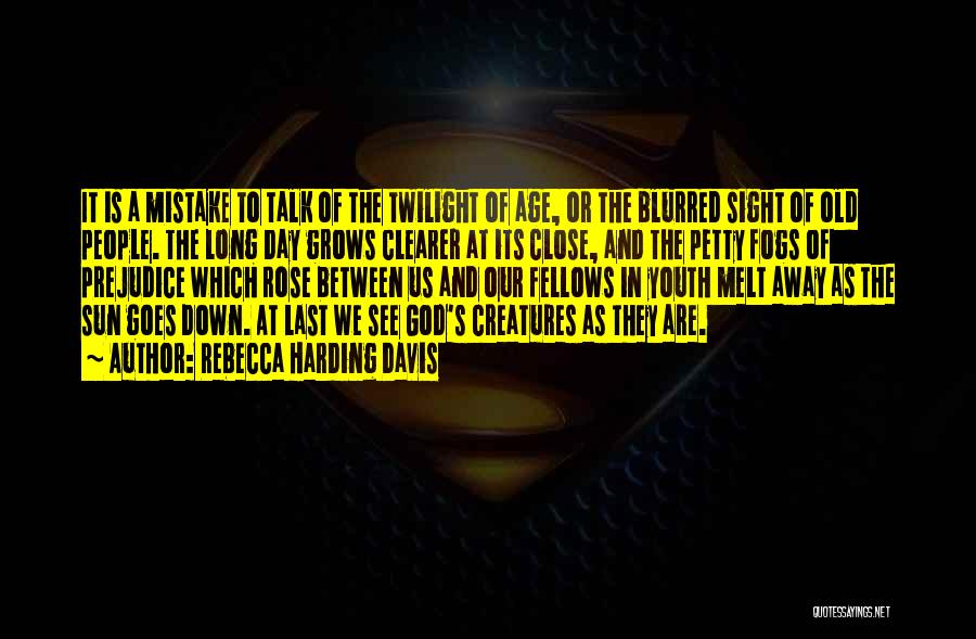 Rebecca Harding Davis Quotes: It Is A Mistake To Talk Of The Twilight Of Age, Or The Blurred Sight Of Old People. The Long