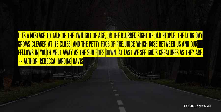 Rebecca Harding Davis Quotes: It Is A Mistake To Talk Of The Twilight Of Age, Or The Blurred Sight Of Old People. The Long