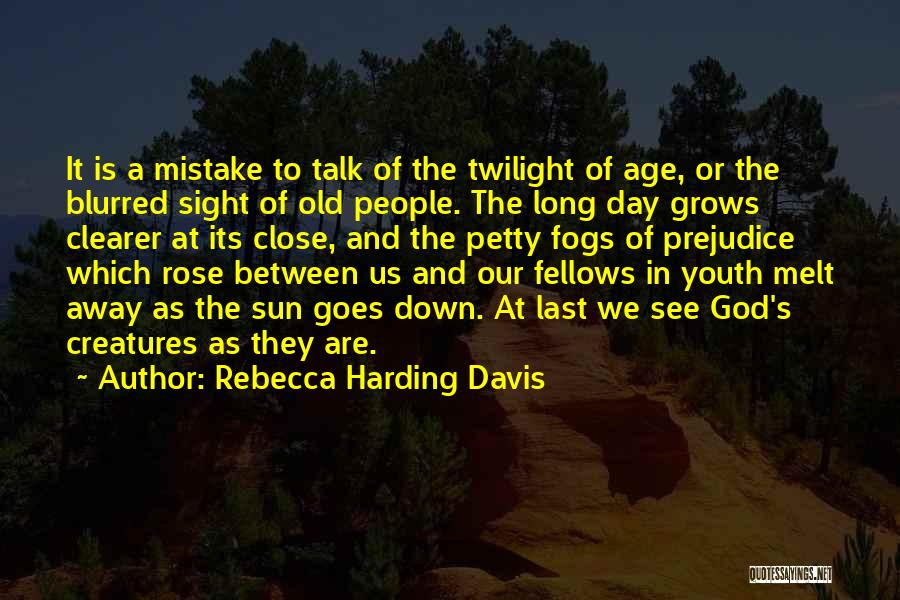 Rebecca Harding Davis Quotes: It Is A Mistake To Talk Of The Twilight Of Age, Or The Blurred Sight Of Old People. The Long