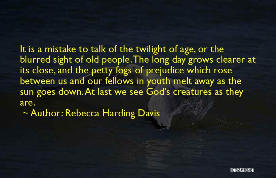 Rebecca Harding Davis Quotes: It Is A Mistake To Talk Of The Twilight Of Age, Or The Blurred Sight Of Old People. The Long