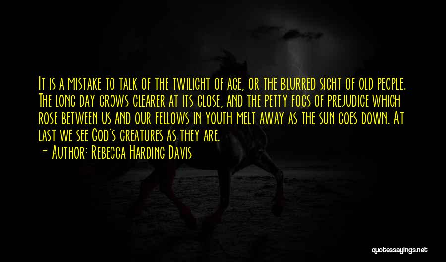 Rebecca Harding Davis Quotes: It Is A Mistake To Talk Of The Twilight Of Age, Or The Blurred Sight Of Old People. The Long