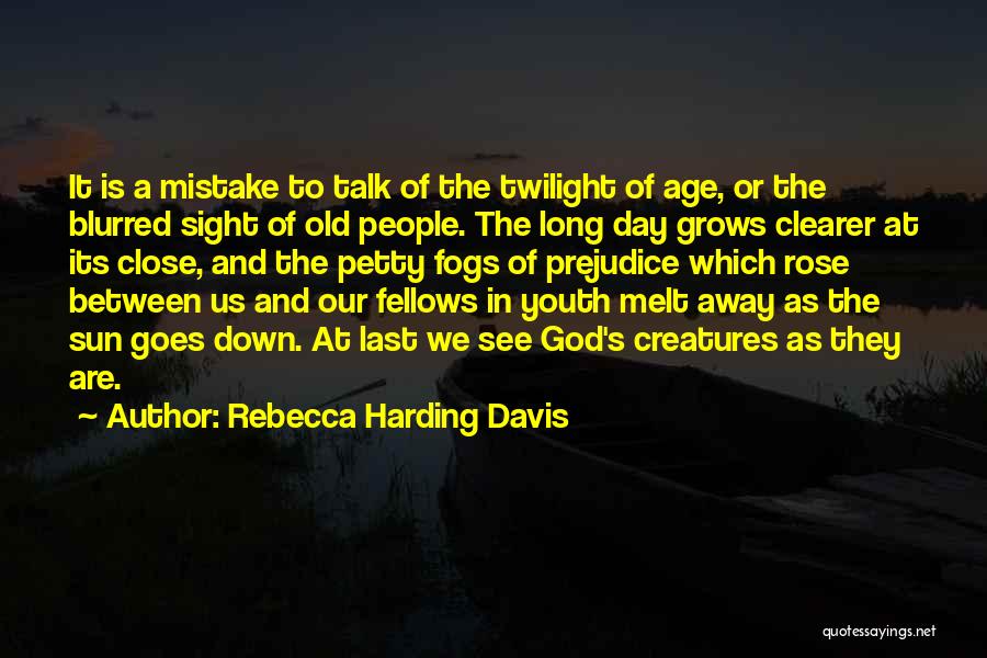 Rebecca Harding Davis Quotes: It Is A Mistake To Talk Of The Twilight Of Age, Or The Blurred Sight Of Old People. The Long