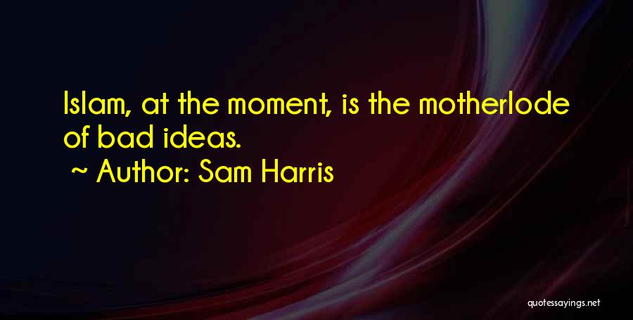 Sam Harris Quotes: Islam, At The Moment, Is The Motherlode Of Bad Ideas.