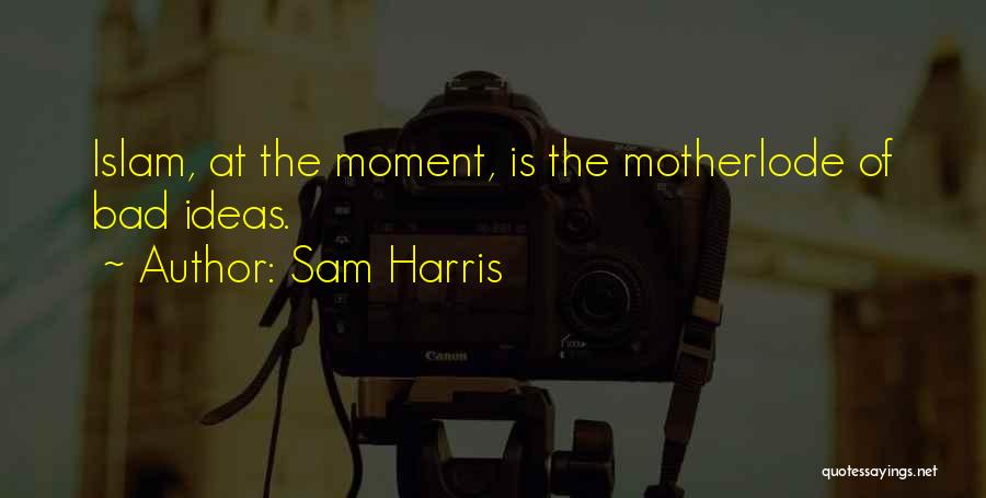 Sam Harris Quotes: Islam, At The Moment, Is The Motherlode Of Bad Ideas.
