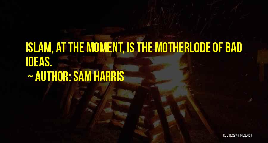 Sam Harris Quotes: Islam, At The Moment, Is The Motherlode Of Bad Ideas.