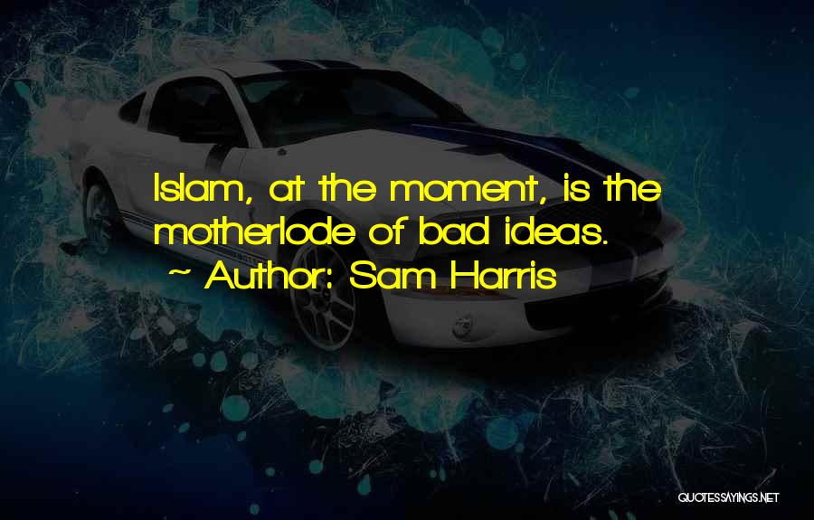 Sam Harris Quotes: Islam, At The Moment, Is The Motherlode Of Bad Ideas.