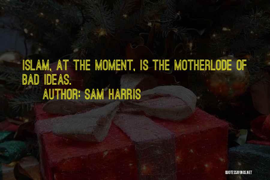 Sam Harris Quotes: Islam, At The Moment, Is The Motherlode Of Bad Ideas.