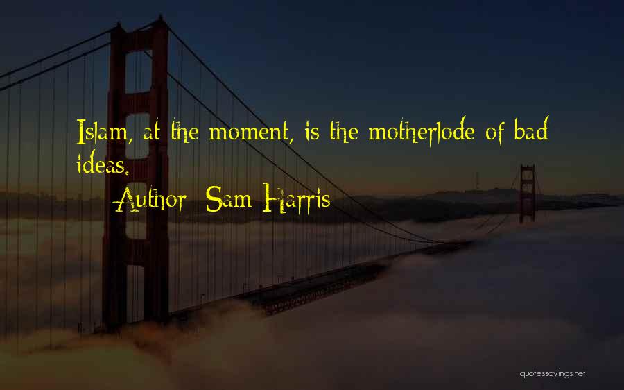 Sam Harris Quotes: Islam, At The Moment, Is The Motherlode Of Bad Ideas.