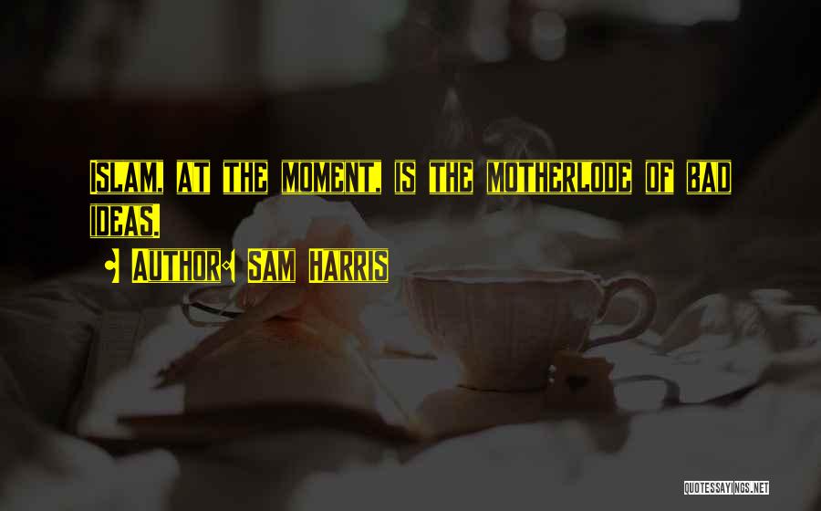 Sam Harris Quotes: Islam, At The Moment, Is The Motherlode Of Bad Ideas.