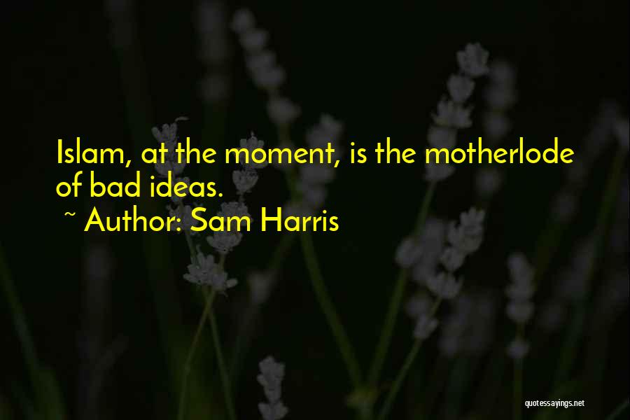 Sam Harris Quotes: Islam, At The Moment, Is The Motherlode Of Bad Ideas.